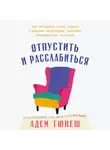 Адем Гюнеш - Отпустить и расслабиться: Как не давать гневу, страху и другим негативным чувствам выбивать вас из колеи