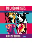 Иван Затевахин - Мы, собаки и другие животные: Записки дрессировщика