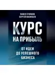 Сергей Васильев - Курс на прибыль. От идеи до успешного бизнеса