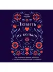 Лора Коупли - Любить – не больно: Как залечить травмы прошлого и построить гармоничные отношения