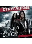 Аркадий и Борис Стругацкие - Трудно быть богом. Аудиоспектакль