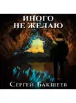 Сергей Бакшеев - Иного не желаю