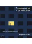 Марат Агинян - Зависимость и ее человек: записки психиатра-нарколога