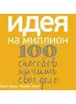 Михаил Хомич - Идея на миллион: 100 способов начать свое дело