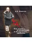 Дмитрий Морозов - Как строить отношения и не потерять любовь