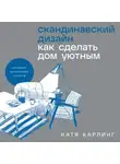 Катя Карлинг - Скандинавский дизайн: Как сделать дом уютным