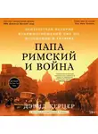 Дэвид Керцер - Папа римский и война: Неизвестная история взаимоотношений Пия XII, Муссолини и Гитлера