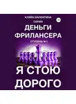 Валентина Кляйн - Я стою дорого. Серия «Деньги фрилансера». Ступень №1