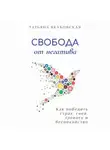 Татьяна Якубовская - Свобода от негатива. Как победить страх, гнев, тревогу и беспокойство