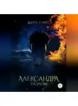Кара Смит - Александра. Книга вторая. Разлом
