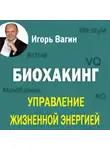 Игорь Вагин - Биохакинг. Управление жизненной энергией
