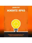 Джим Рон - Живите ярко. Руководство по достижению богатства, счастья и неуклонного прогресса