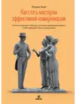 Патрик Кинг - Как стать мастером эффективной коммуникации. Учитесь направлять беседу, осознанно взаимодействовать с собеседником и быть услышанным