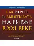 Александр Элдер - Как играть и выигрывать на бирже в XXI веке: Психология. Дисциплина. Торговые инструменты и системы. Контроль над рисками. Управление трейдингом