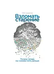 Пётр Федичев - Взломать старение: Почему теперь мы сможем жить дольше
