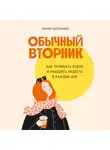 Мария Долганова - Обычный вторник: Как полюбить будни и находить радость в каждом дне