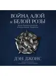 Дэн Джонс - Война Алой и Белой розы: Крах Плантагенетов и воцарение Тюдоров