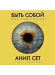 Анил Сет - Быть собой: Новая теория сознания