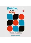 Маркус Бакингем - Делаю, что хочу: Как понять, что ты любишь, и работать в удовольствие