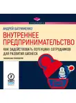 Андрей Батрименко - Внутреннее предпринимательство. Как задействовать потенциал сотрудников для развития бизнеса. Практическое руководство