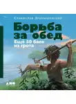 Станислав Дробышевский - Борьба за обед: Ещё 50 баек из грота