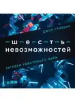 Джон Гриббин - Шесть невозможностей. Загадки квантового мира