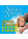 Лейл Лаундес - Друзья и любимые. Как их найти и удержать. Как построить гармоничные отношения с людьми, которых вы хотите сделать частью своей жизни