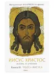 митрополит Иларион (Алфеев) - Иисус Христос. Жизнь и учение. Книга III Чудеса Иисуса. Том 1. Часть 1 Чудо как религиозный феномен. Часть 2 Первое чудо Иисуса
