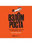 Денис Мартынцев - Взлом роста. Как ускорить развитие продукта и масштабировать бизнес