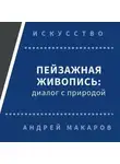 Андрей Макаров - Пейзажная живопись. Диалог с природой