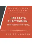 Андрей Макаров - Как стать счастливым: философский подход