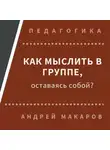 Андрей Макаров - Как мыслить в группе, оставаясь собой