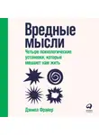 Дэниел Фрайер - Вредные мысли. Четыре психологические установки, которые мешают нам жить