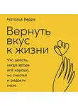Наталья Керре - Вернуть вкус к жизни. Что делать, когда вроде всё хорошо, но счастья и радости мало