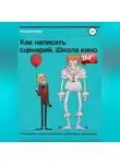 Алексей Ярцев - Как написать сценарий. Школа кино. Что скрывают курсы сценаристов, режиссеров, продюсеров