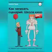 Постер книги Как написать сценарий. Школа кино. Что скрывают курсы сценаристов, режиссеров, продюсеров