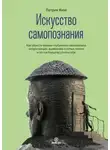 Патрик Кинг - Искусство самопознания. Как обрести навыки глубинного самоанализа, интроспекции, выявления «слепых пятен» и по-настоящему узнать себя
