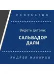 Андрей Макаров - Видеть детали: Сальвадор Дали