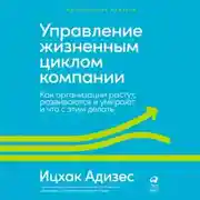 Постер книги Управление жизненным циклом компании. Как организации растут, развиваются и умирают и что с этим делать