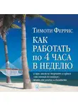 Тимоти Феррис - Как работать по 4 часа в неделю и при этом не торчать в офисе «от звонка до звонка», жить где угодно и богатеть