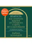 Райан Холидей - Мудрость: как отличать важное от громкого и жить без самообмана