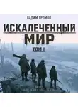 Вадим Громов - Искалеченный мир. Том II
