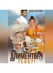 Дарья Дятлова - Алименты? Тебе?