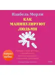 Изабель Морли - Как манипулируют людьми: правда о «ред-флагах», «газлайтинге», мнимых нарциссах и реальных проблемах