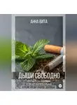Анна Вита - Дыши свободно. Простой способ избавиться от сигарет, вейпов и кальянов