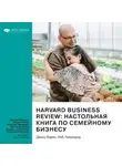Smart Reading - Harvard Business Review: настольная книга по семейному бизнесу. Как построить и сохранить успешное предприятие. Джош Бэрон, Роб Лахенауэр. Саммари