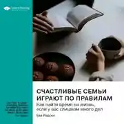 Постер книги Счастливые семьи играют по правилам. Как найти время на жизнь, если у вас слишком много дел. Ева Родски. Саммари