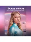 Виктория Гранд - Между миров: как я влюбился в инопланетянку