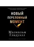 Малкольм Гладуэлл - Новый переломный момент: Социальная инженерия, информационные эпидемии и режиссирование глобальных процессов