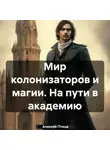Алексей Птица - Мир колонизаторов и магии. На пути в академию